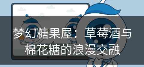 梦幻糖果屋：草莓酒与棉花糖的浪漫交融